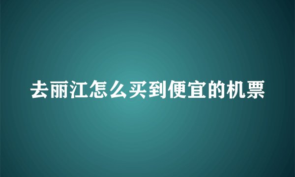 去丽江怎么买到便宜的机票