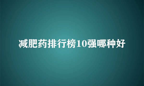减肥药排行榜10强哪种好