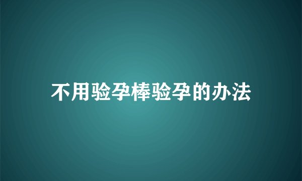不用验孕棒验孕的办法