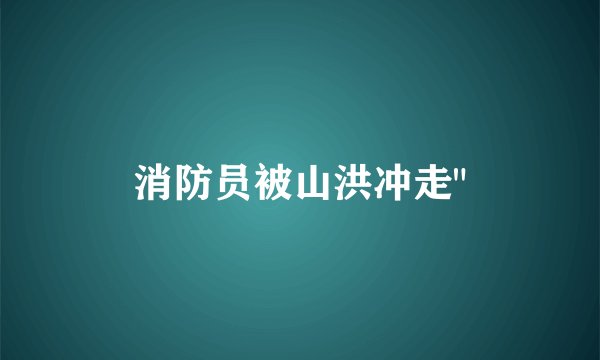 消防员被山洪冲走