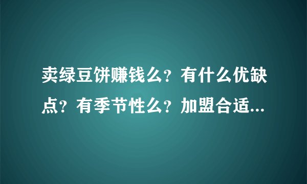 卖绿豆饼赚钱么？有什么优缺点？有季节性么？加盟合适还是自己开店合适?