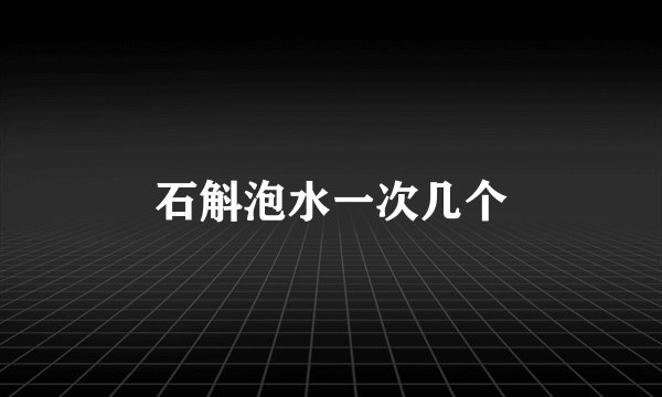 石斛泡水一次几个