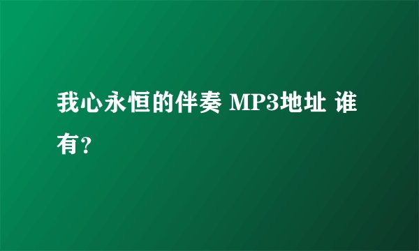 我心永恒的伴奏 MP3地址 谁有？