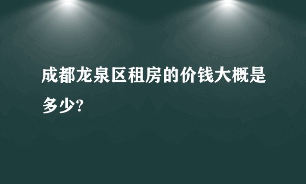 成都龙泉区租房的价钱大概是多少?