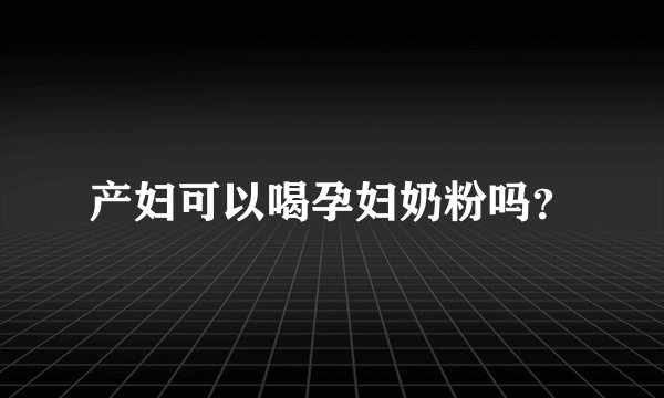 产妇可以喝孕妇奶粉吗？