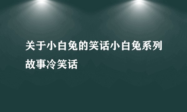 关于小白兔的笑话小白兔系列故事冷笑话