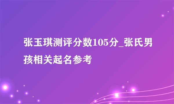 张玉琪测评分数105分_张氏男孩相关起名参考