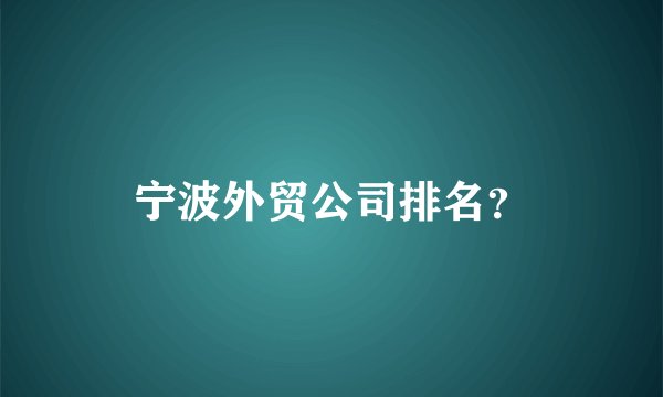 宁波外贸公司排名？