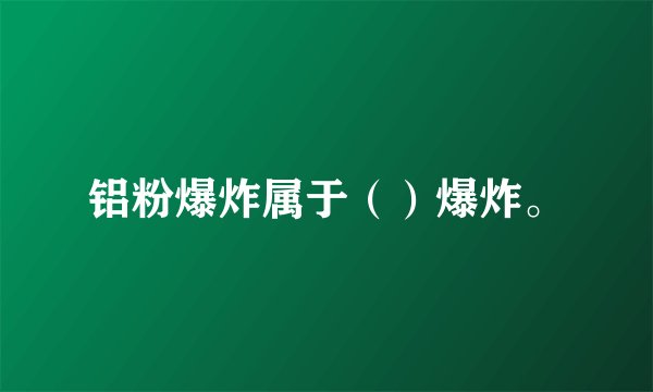 铝粉爆炸属于（）爆炸。