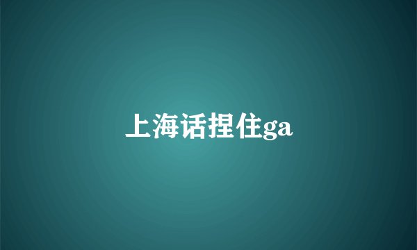 上海话捏住ga