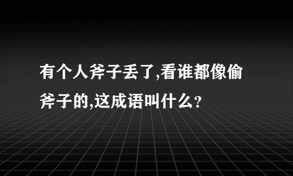 有个人斧子丢了,看谁都像偷斧子的,这成语叫什么？