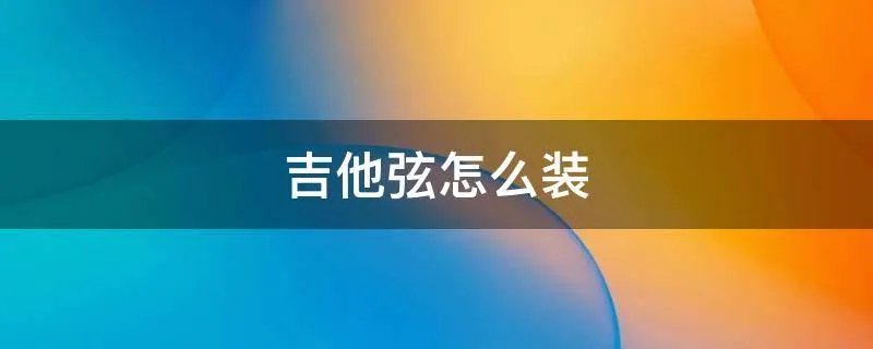 吉他弦怎么装