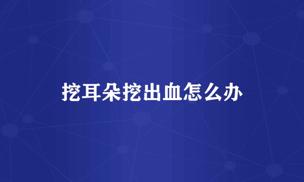 挖耳朵挖出血怎么办