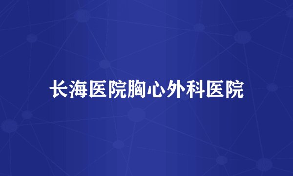 长海医院胸心外科医院