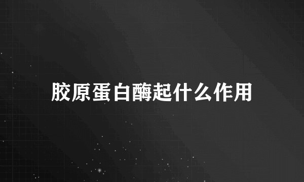 胶原蛋白酶起什么作用