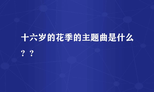 十六岁的花季的主题曲是什么？？
