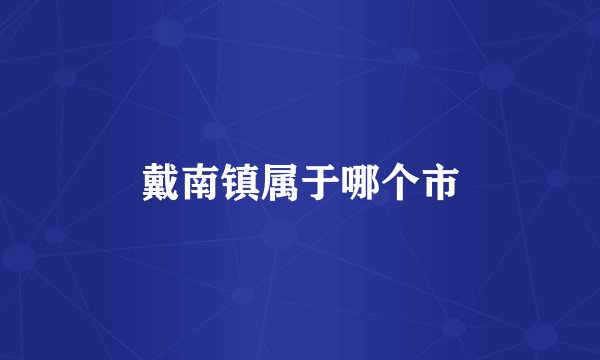 戴南镇属于哪个市