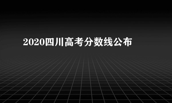 2020四川高考分数线公布
