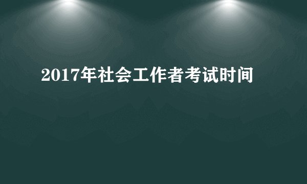 2017年社会工作者考试时间