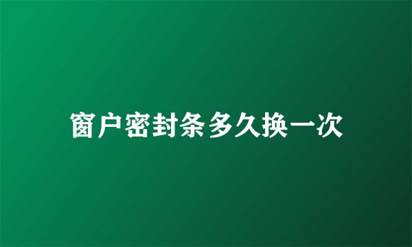 窗户密封条多久换一次