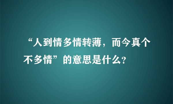 “人到情多情转薄，而今真个不多情”的意思是什么？