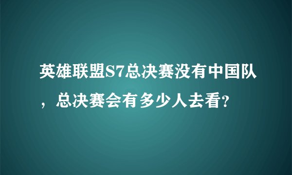 英雄联盟S7总决赛没有中国队，总决赛会有多少人去看？