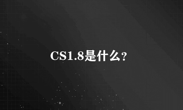 CS1.8是什么？