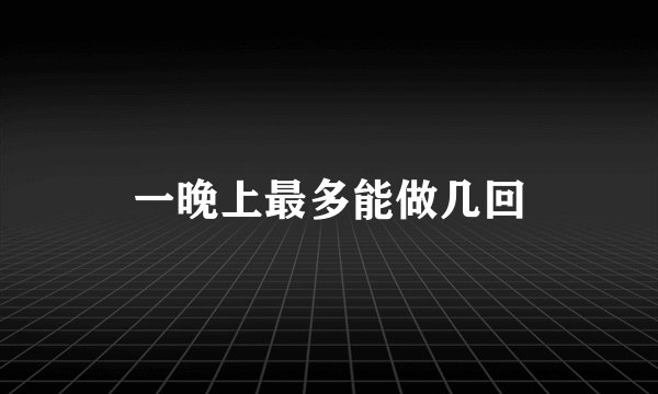 一晚上最多能做几回