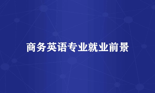 商务英语专业就业前景