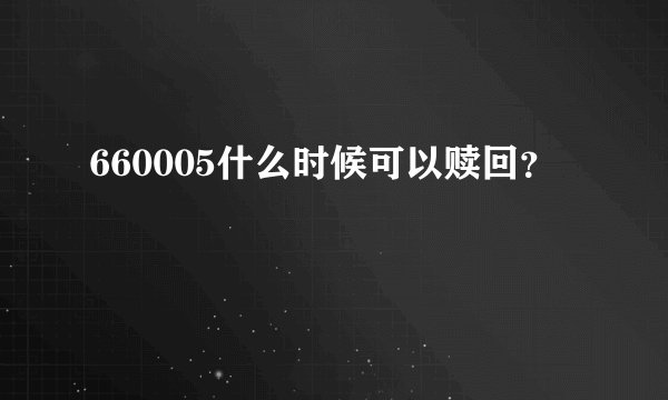 660005什么时候可以赎回？