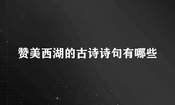赞美西湖的古诗诗句有哪些