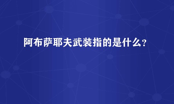 阿布萨耶夫武装指的是什么？