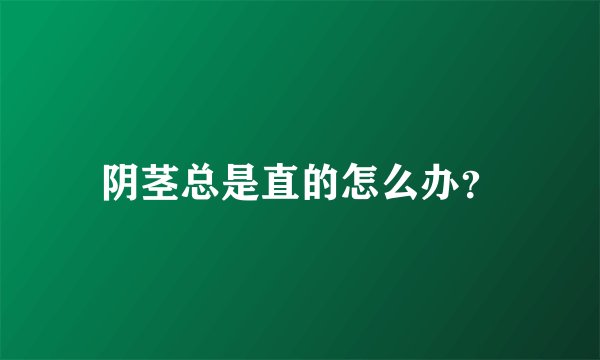 阴茎总是直的怎么办？