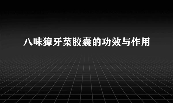 八味獐牙菜胶囊的功效与作用