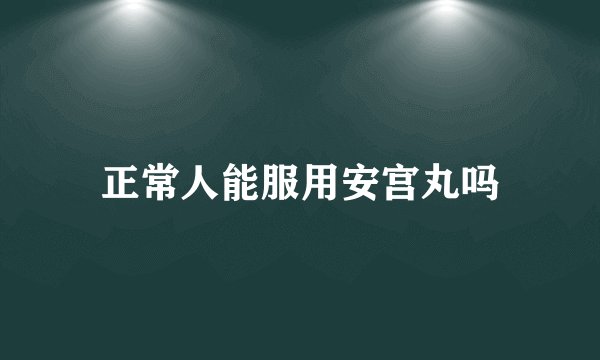 正常人能服用安宫丸吗