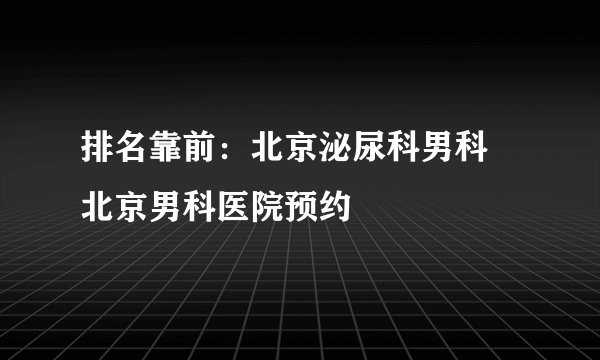 排名靠前：北京泌尿科男科 北京男科医院预约