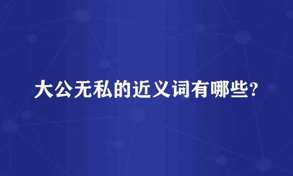大公无私的近义词有哪些?