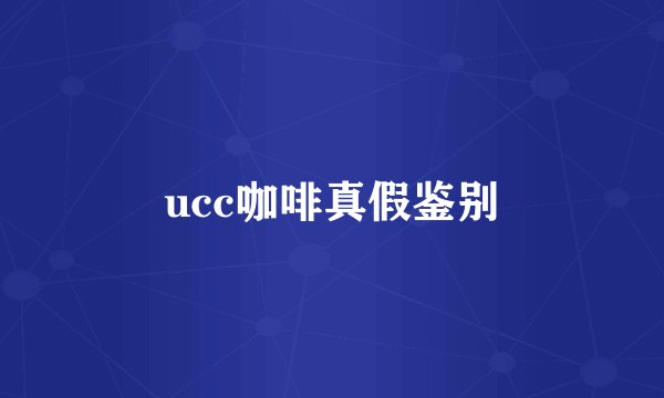 ucc咖啡真假鉴别