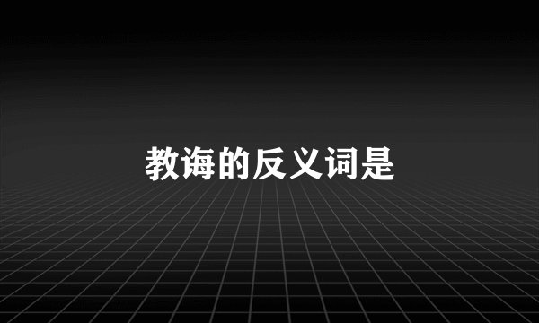 教诲的反义词是