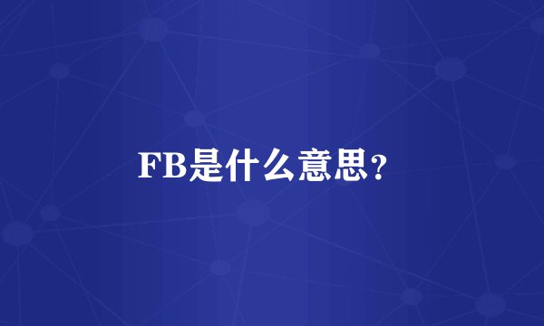 FB是什么意思？