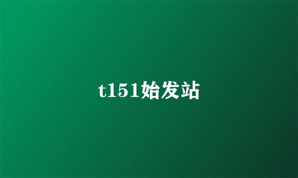 t151始发站