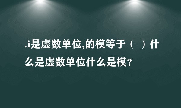 .i是虚数单位,的模等于（ ）什么是虚数单位什么是模？