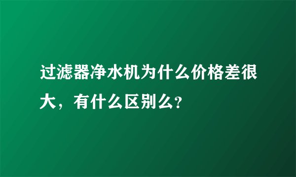 过滤器净水机为什么价格差很大，有什么区别么？