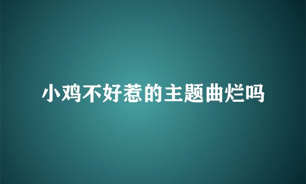 小鸡不好惹的主题曲烂吗