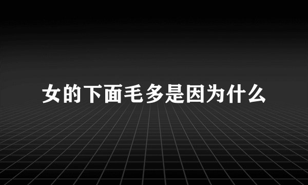 女的下面毛多是因为什么