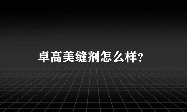 卓高美缝剂怎么样？