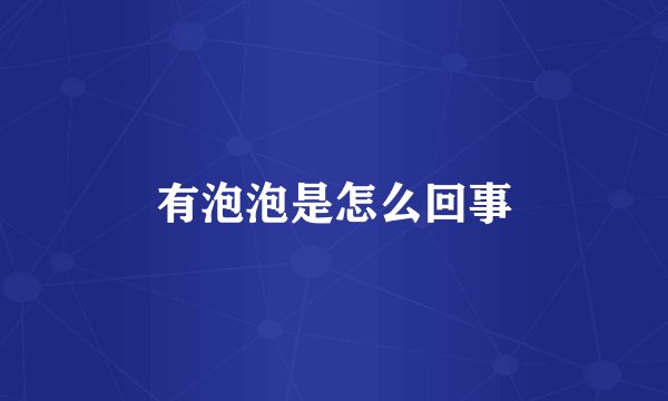 有泡泡是怎么回事