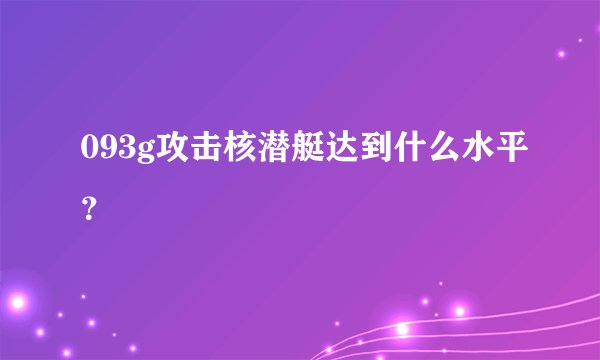 093g攻击核潜艇达到什么水平？