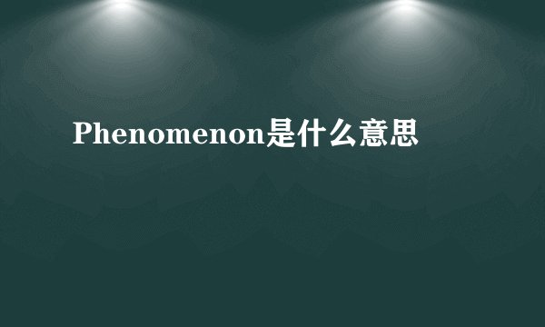 Phenomenon是什么意思