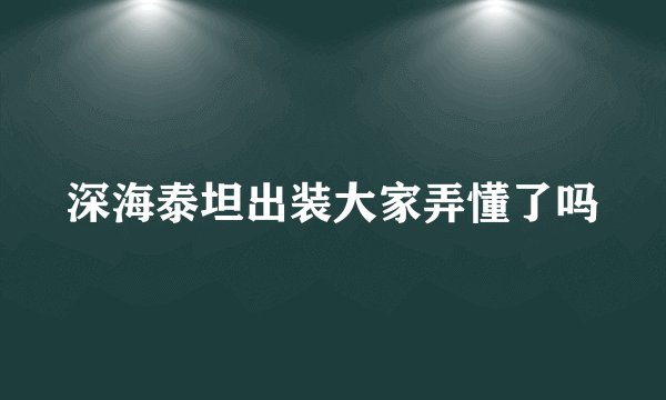 深海泰坦出装大家弄懂了吗